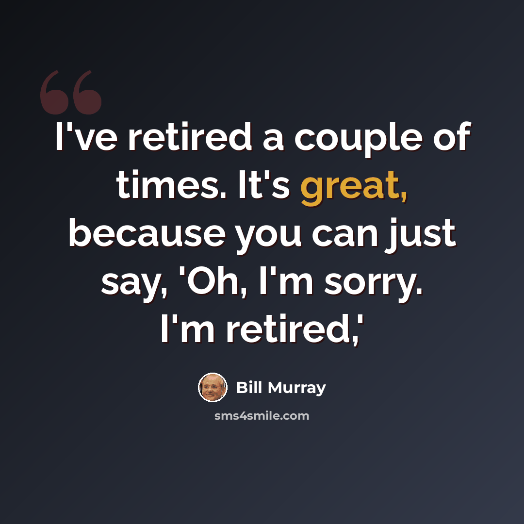 “I've retired a couple of times. It's great, because you can just say, 'Oh, I'm sorry. I'm retired,'” quote by Bill Murray