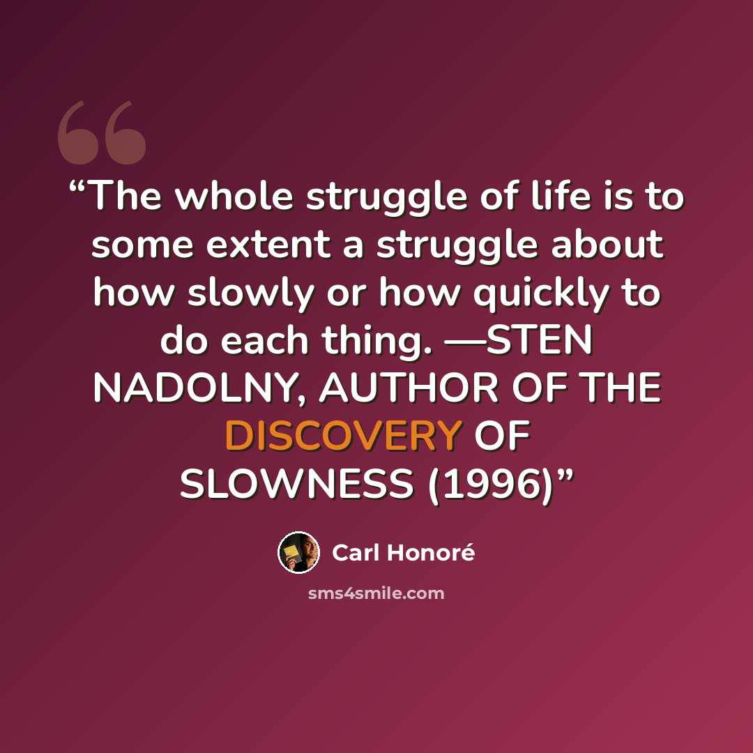 “The whole struggle of life is to some extent a struggle about how slowly or how quickly to do each thing. —STEN NADOLNY, AUTHOR OF THE DISCOVERY OF SLOWNESS (1996)” quote by Carl Honoré