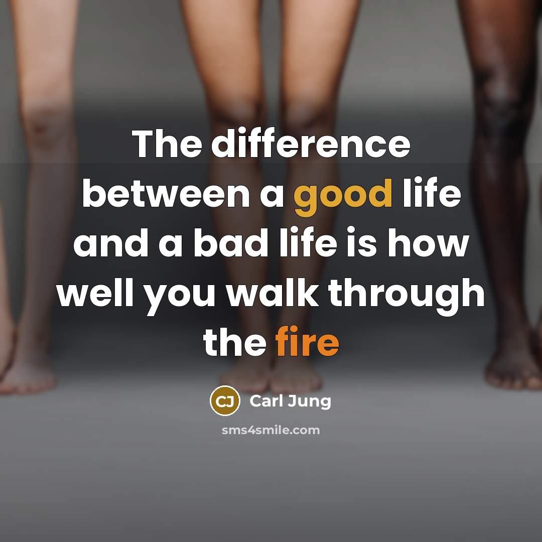 “The difference between a good life and a bad life is how well you walk through the fire” quote by Carl Jung