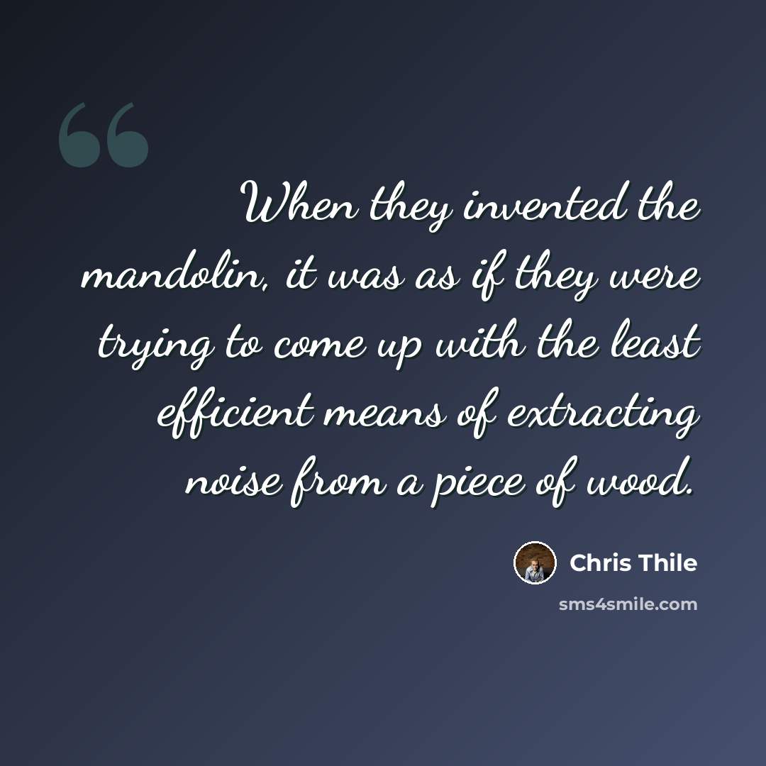 “When they invented the mandolin, it was as if they were trying to come up with the least efficient means of extracting noise from a piece of wood.” quote by Chris Thile