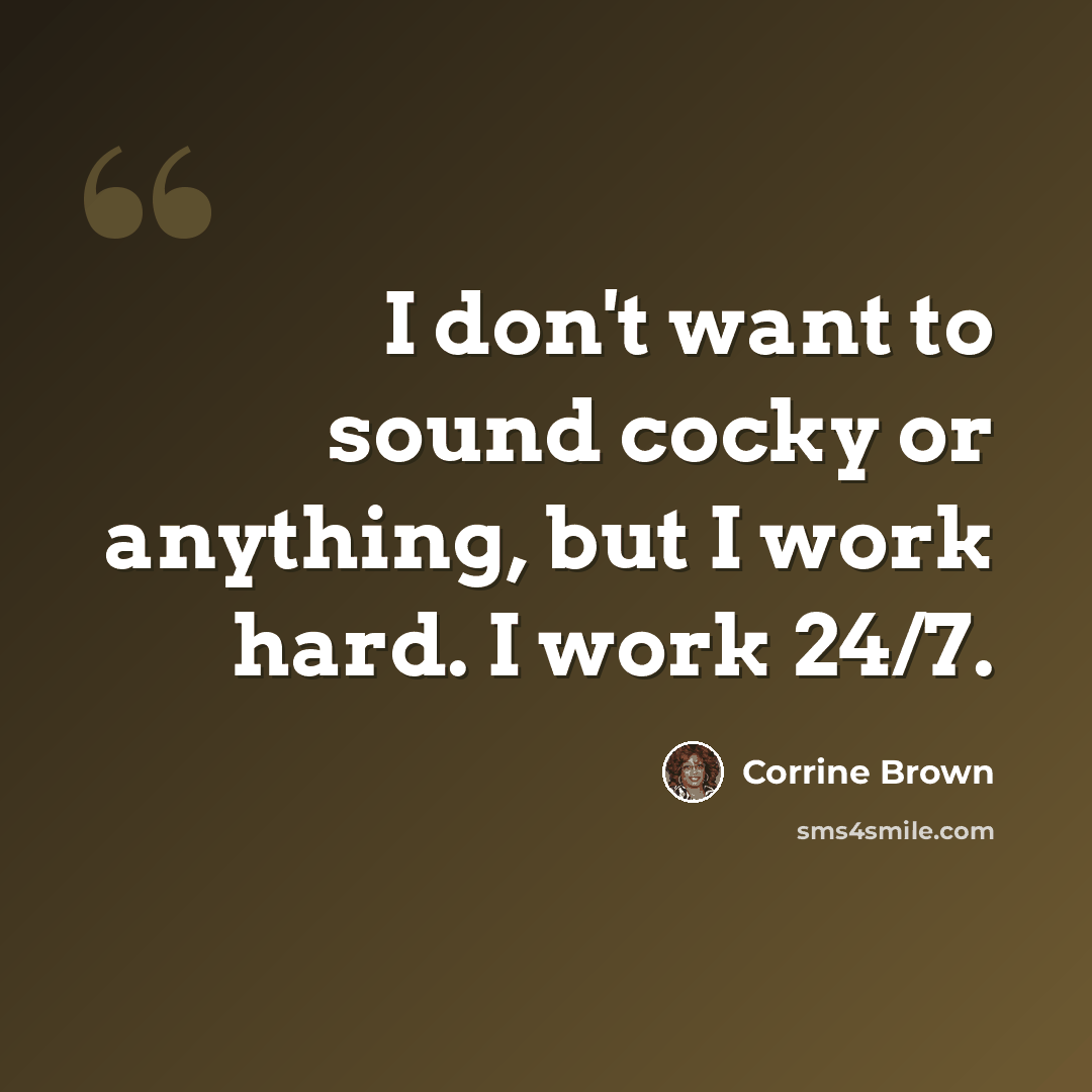 “I don't want to sound cocky or anything, but I work hard. I work 24/7.” quote by Corrine Brown