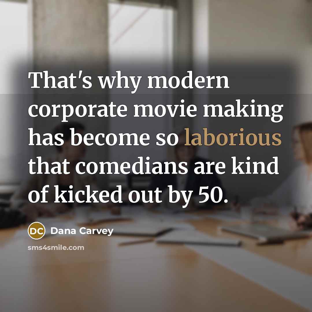 “That's why modern corporate movie making has become so laborious that comedians are kind of kicked out by 50.” quote by Dana Carvey