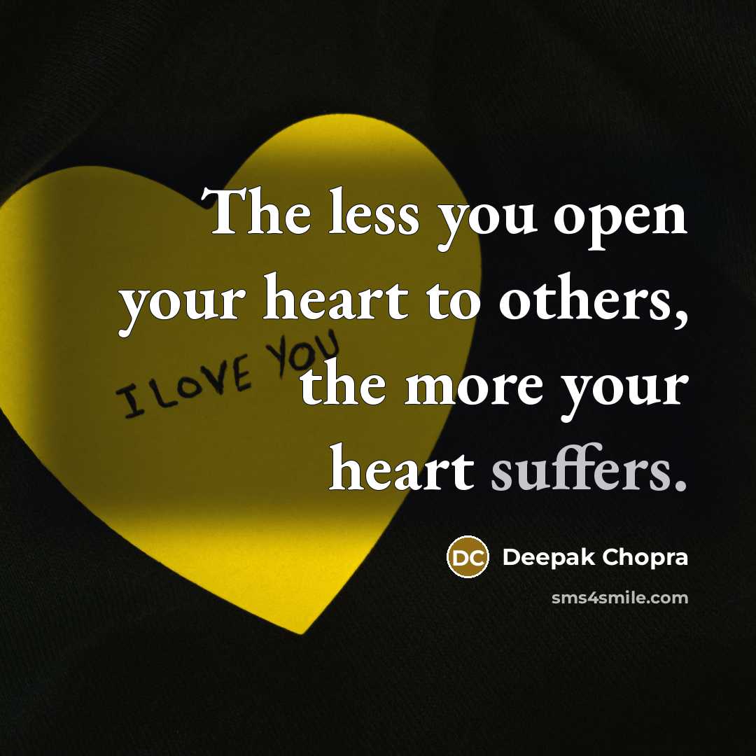 “The less you open your heart to others, the more your heart suffers.” quote by Deepak Chopra