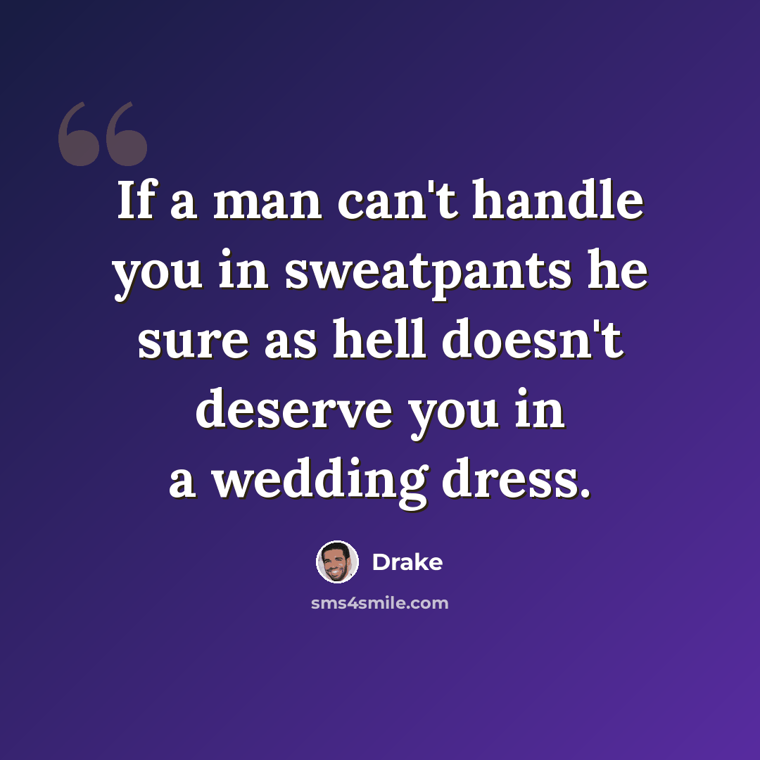 “If a man can't handle you in sweatpants he sure as hell doesn't deserve you in a wedding dress.” quote by Drake