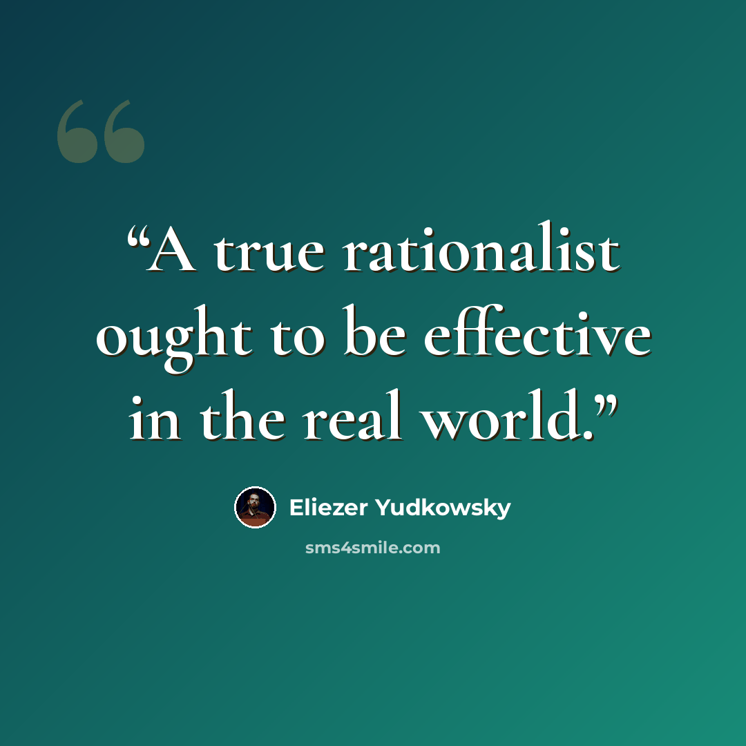 “A true rationalist ought to be effective in the real world.” quote by Eliezer Yudkowsky