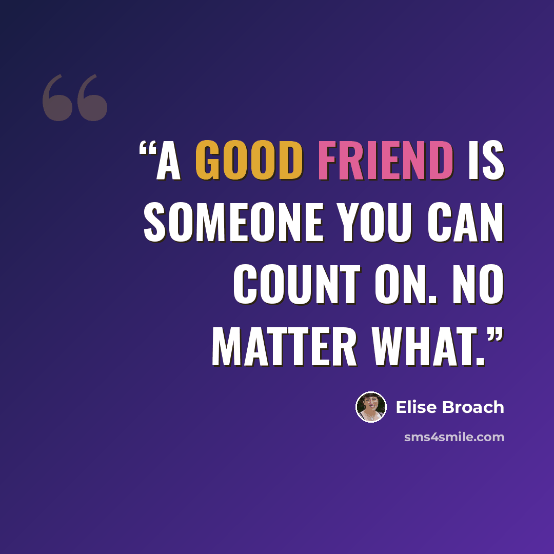 “A good friend is someone you can count on. No matter what.” quote by Elise Broach