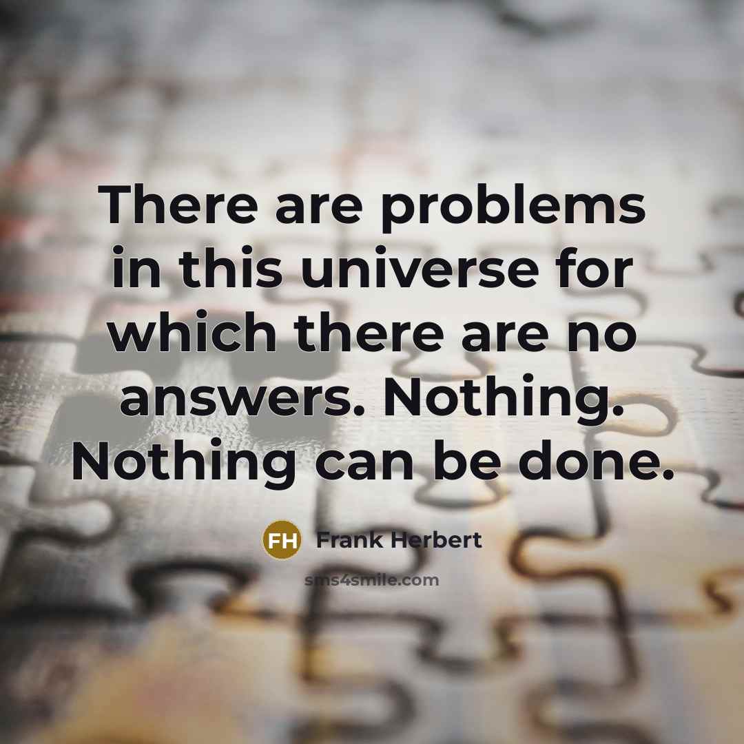 “There are problems in this universe for which there are no answers. Nothing. Nothing can be done.” quote by Frank Herbert