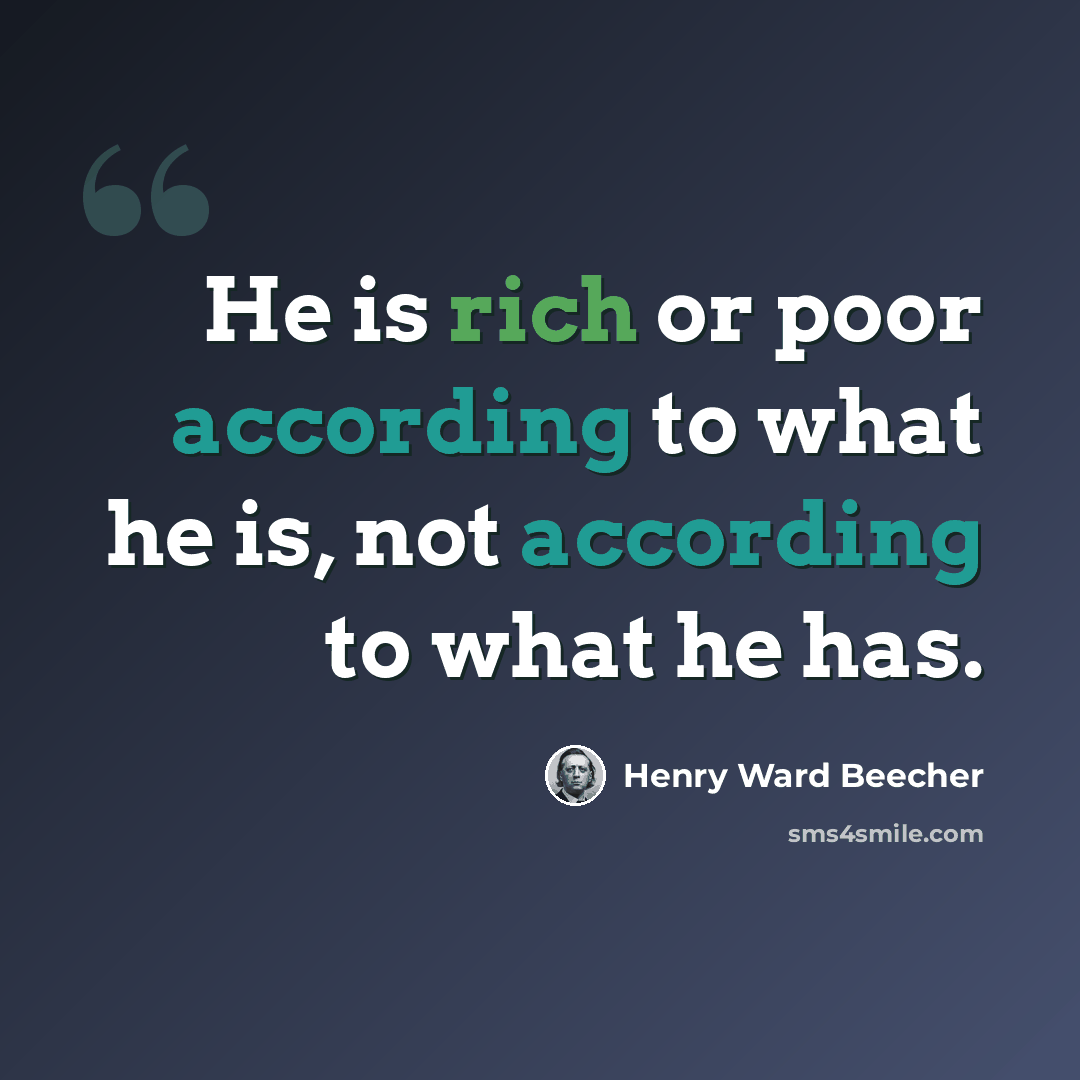 “He is rich or poor according to what he is, not according to what he has.” quote by Henry Ward Beecher