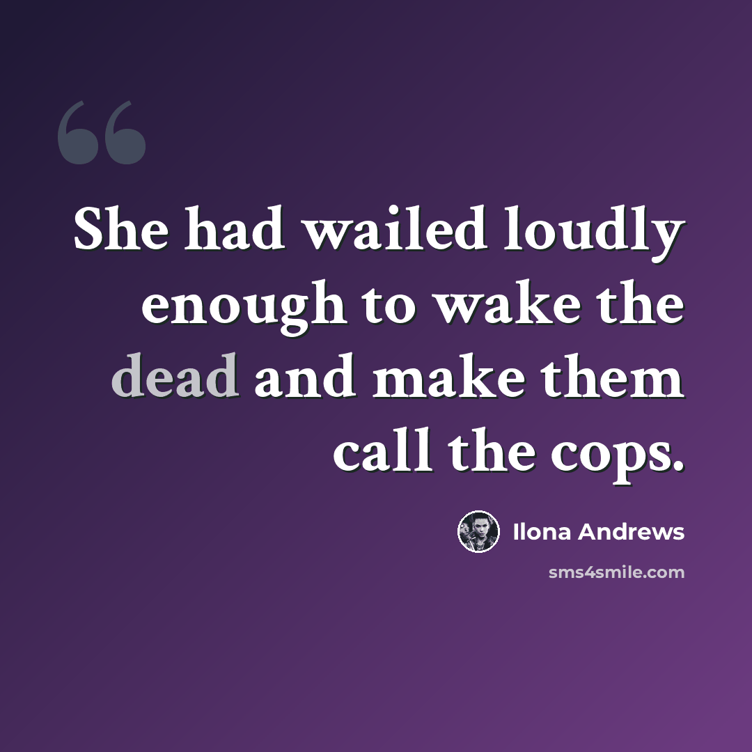 “She had wailed loudly enough to wake the dead and make them call the cops.” quote by Ilona Andrews