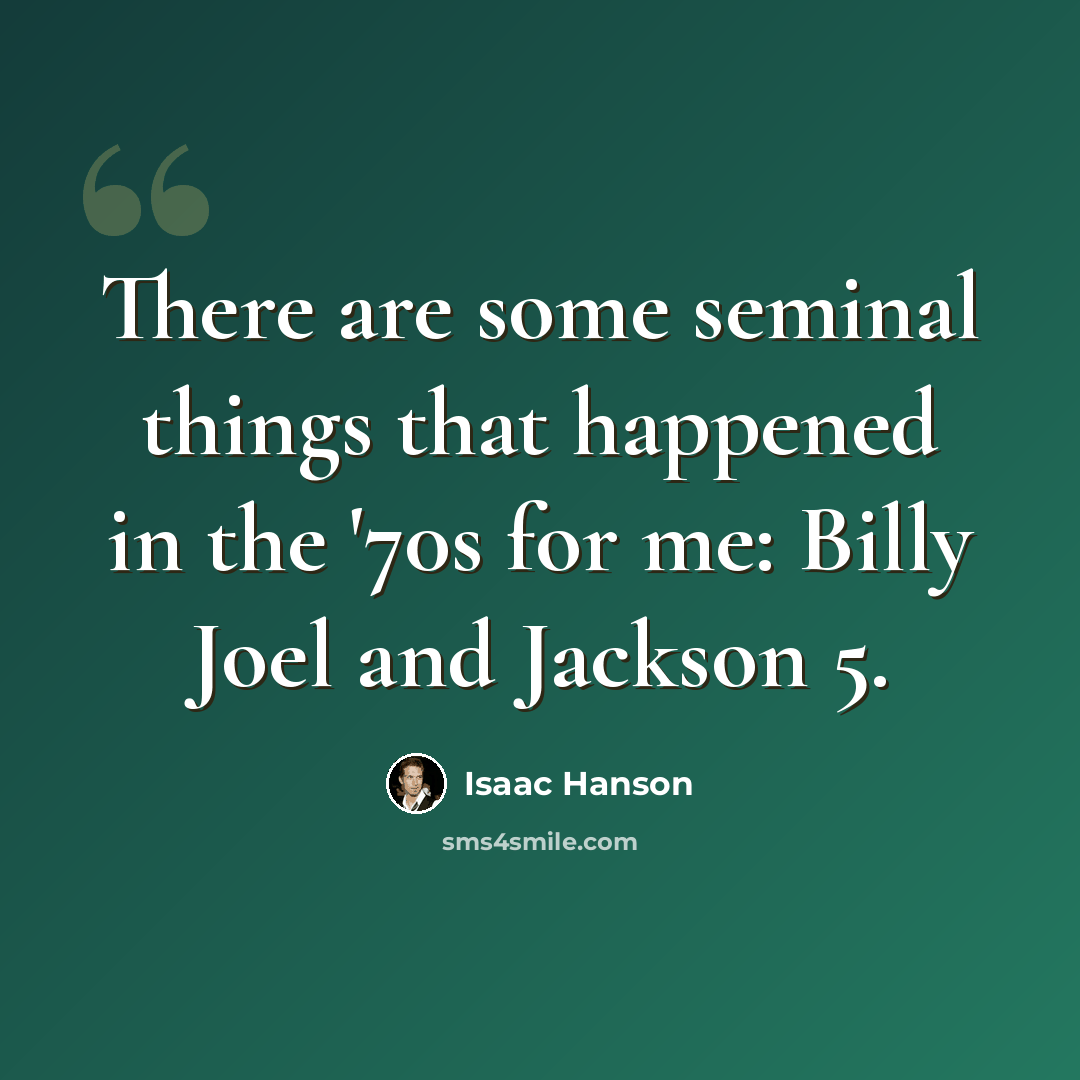 “There are some seminal things that happened in the '70s for me: Billy Joel and Jackson 5.” quote by Isaac Hanson