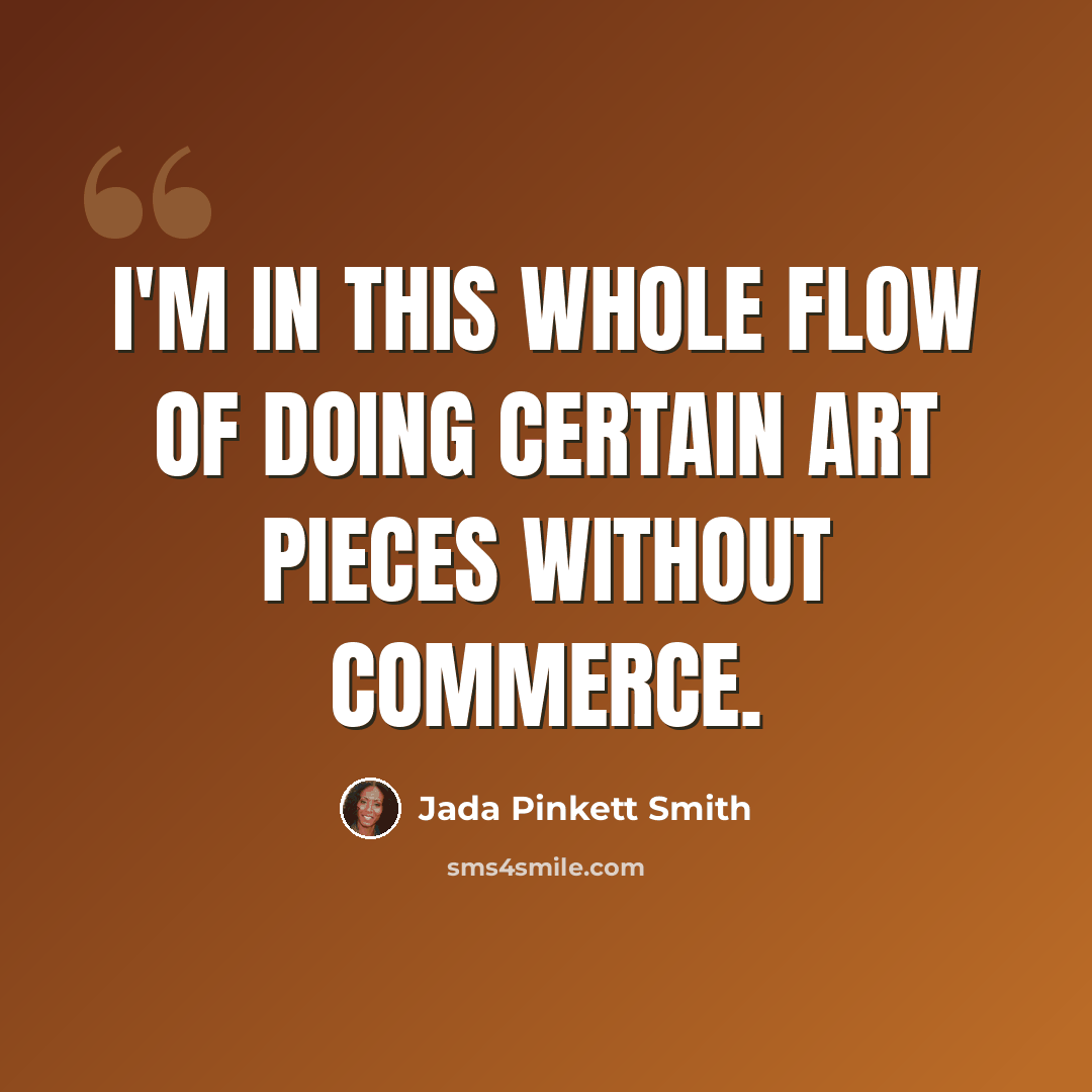 “I'm in this whole flow of doing certain art pieces without commerce.” quote by Jada Pinkett Smith