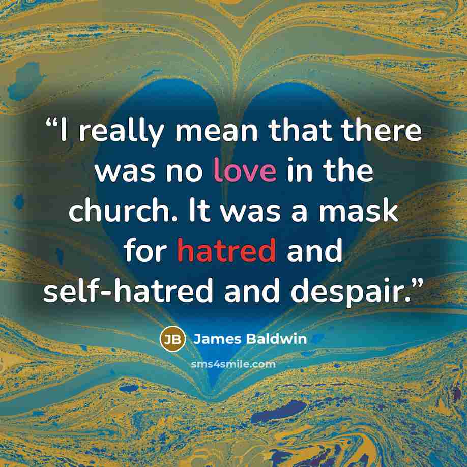 “I really mean that there was no love in the church. It was a mask for hatred and self-hatred and despair.” quote by James Baldwin
