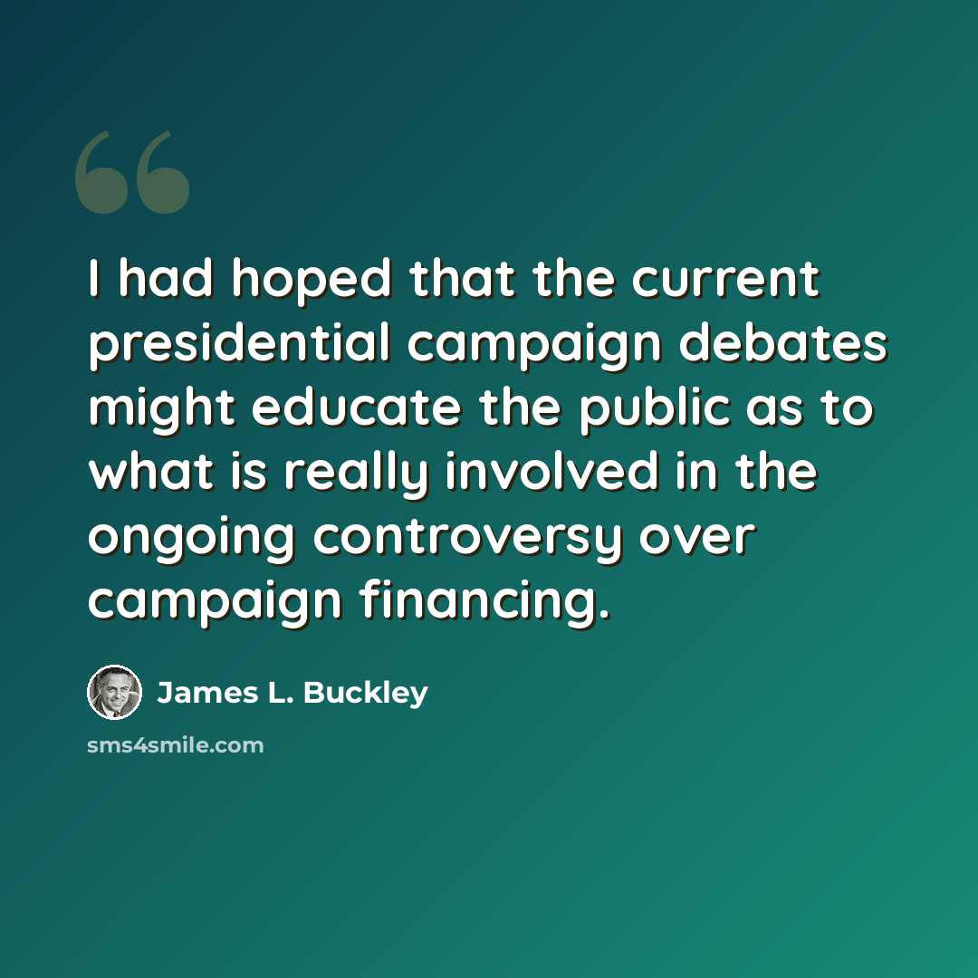 “I had hoped that the current presidential campaign debates might educate the public as to what is really involved in the ongoing controversy over campaign financing.” quote by James L. Buckley