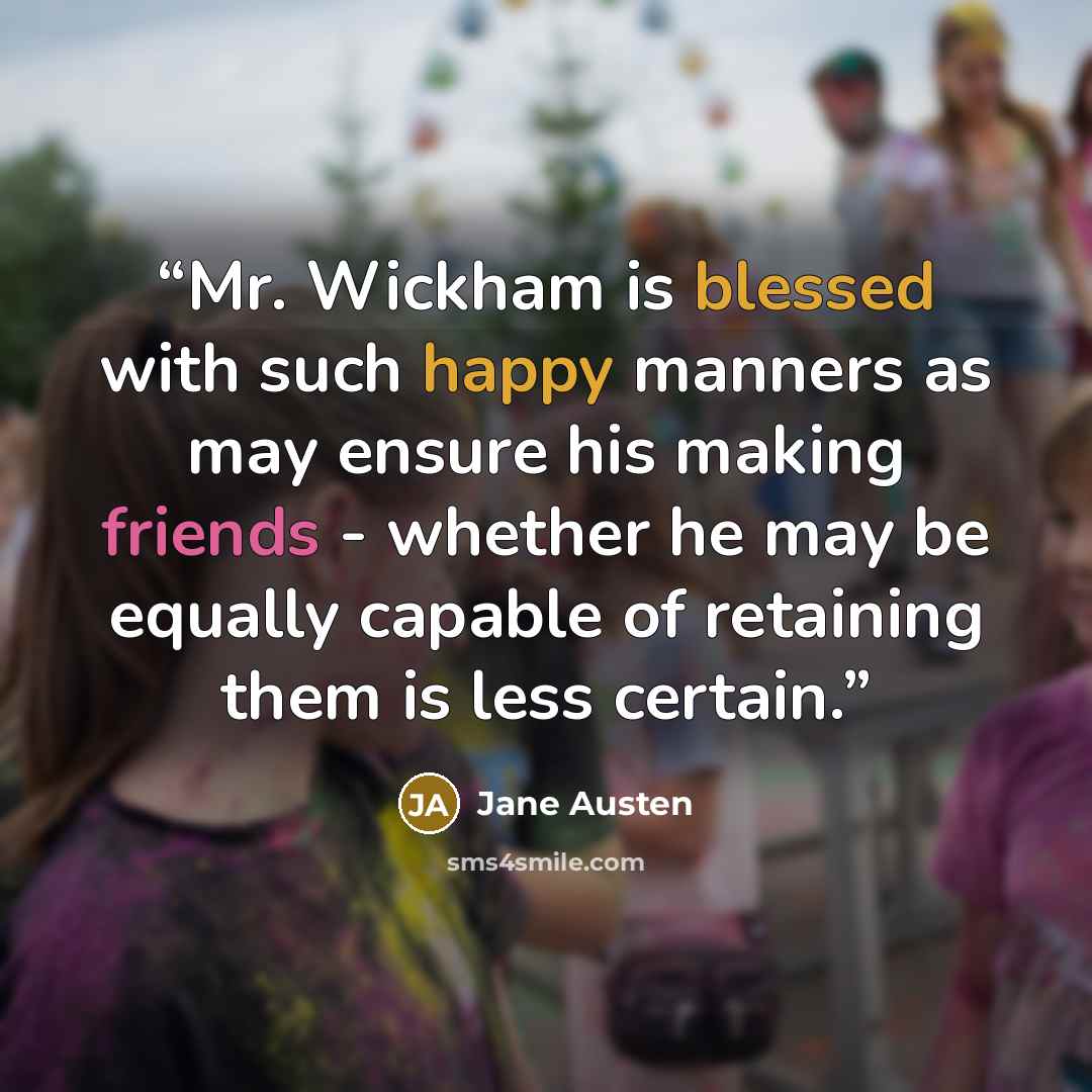 “Mr. Wickham is blessed with such happy manners as may ensure his making friends - whether he may be equally capable of retaining them is less certain.” quote by Jane Austen