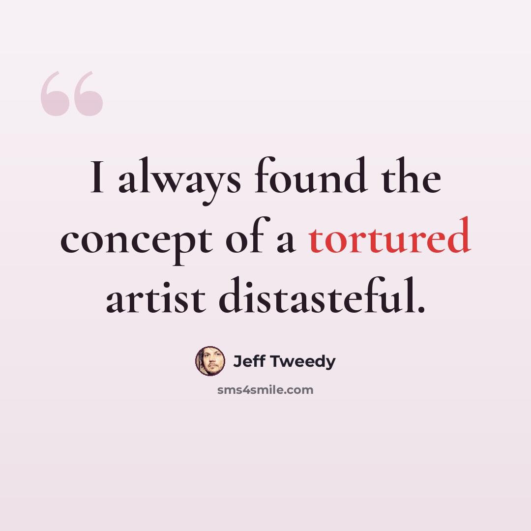 “I always found the concept of a tortured artist distasteful.” quote by Jeff Tweedy