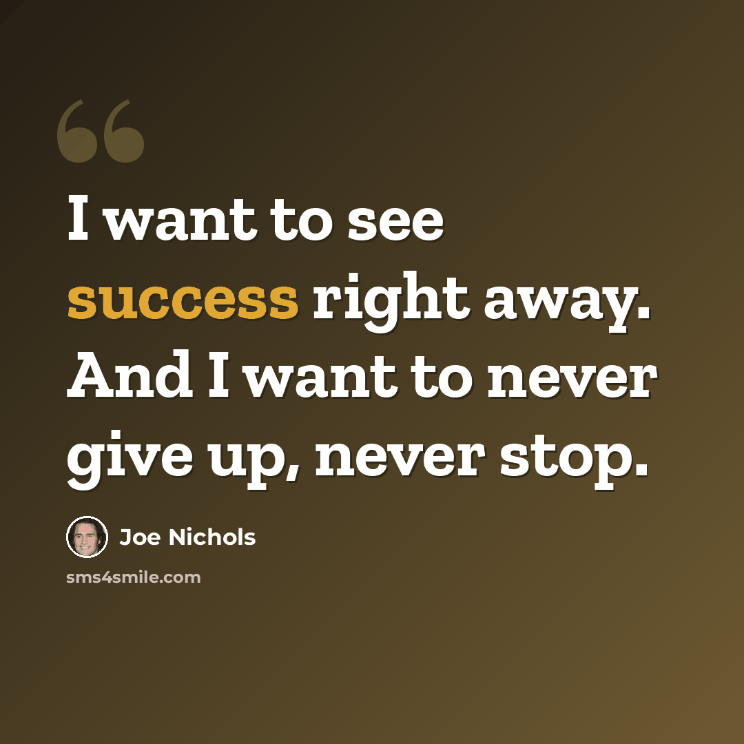 “I want to see success right away. And I want to never give up, never stop.” quote by Joe Nichols