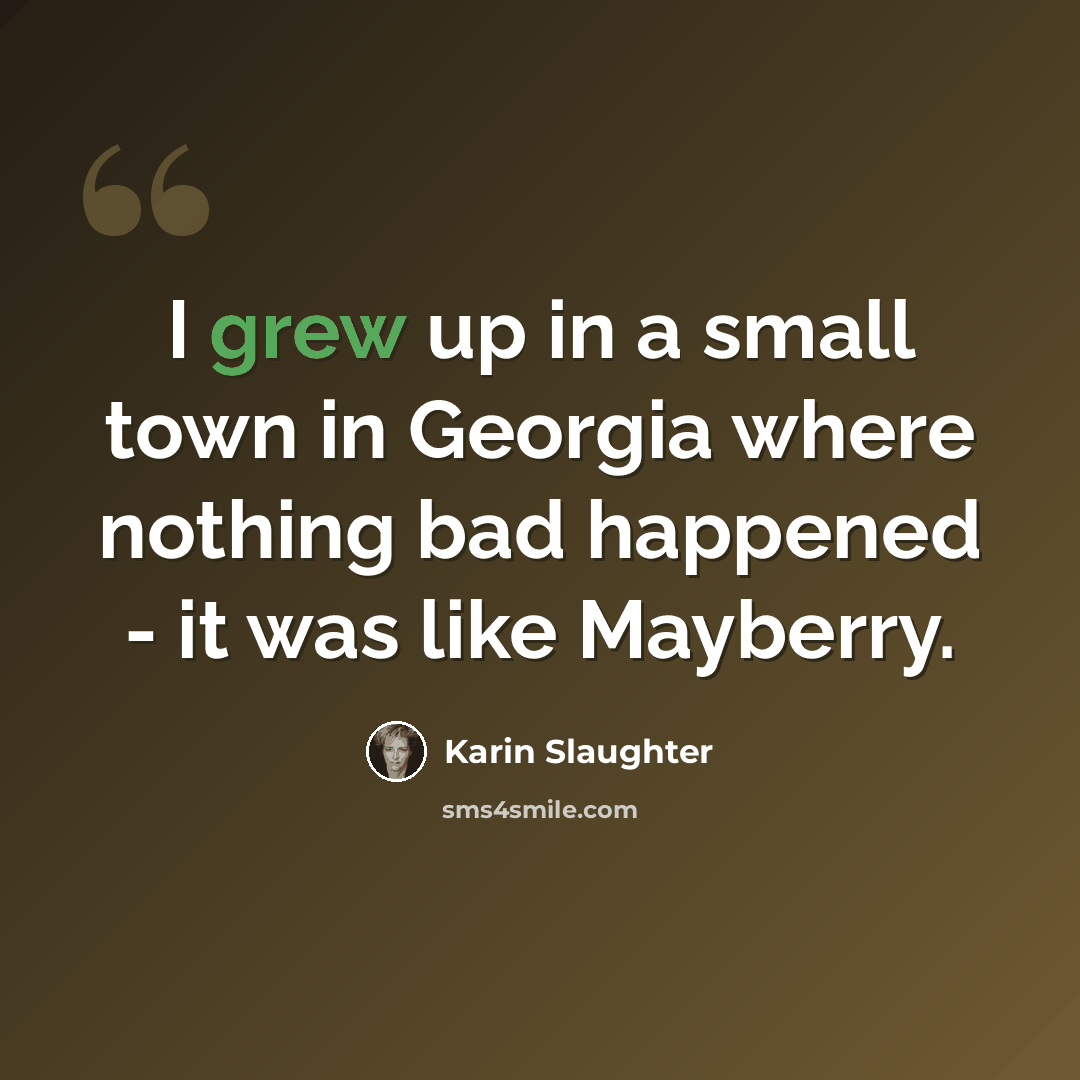 “I grew up in a small town in Georgia where nothing bad happened - it was like Mayberry.” quote by Karin Slaughter