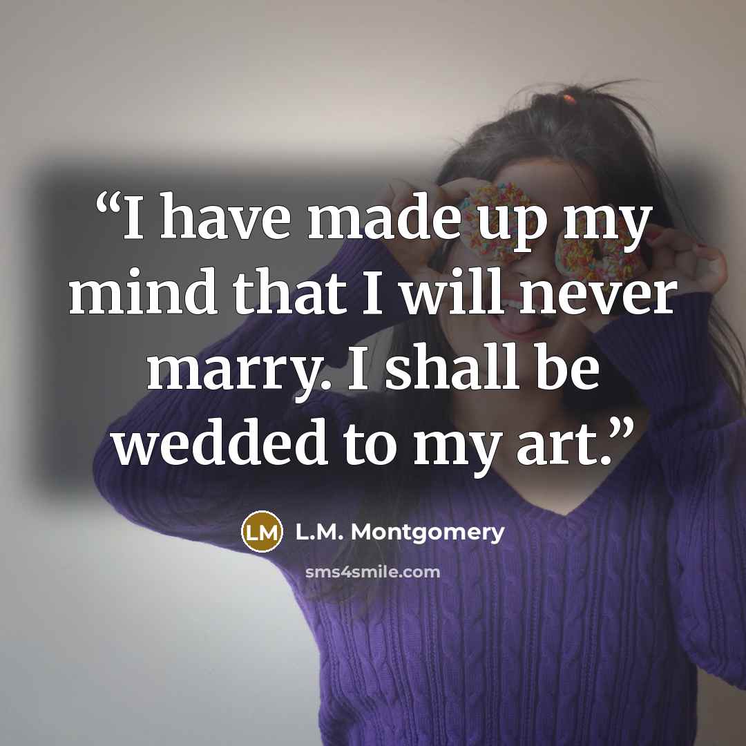 “I have made up my mind that I will never marry. I shall be wedded to my art.” quote by L.M. Montgomery