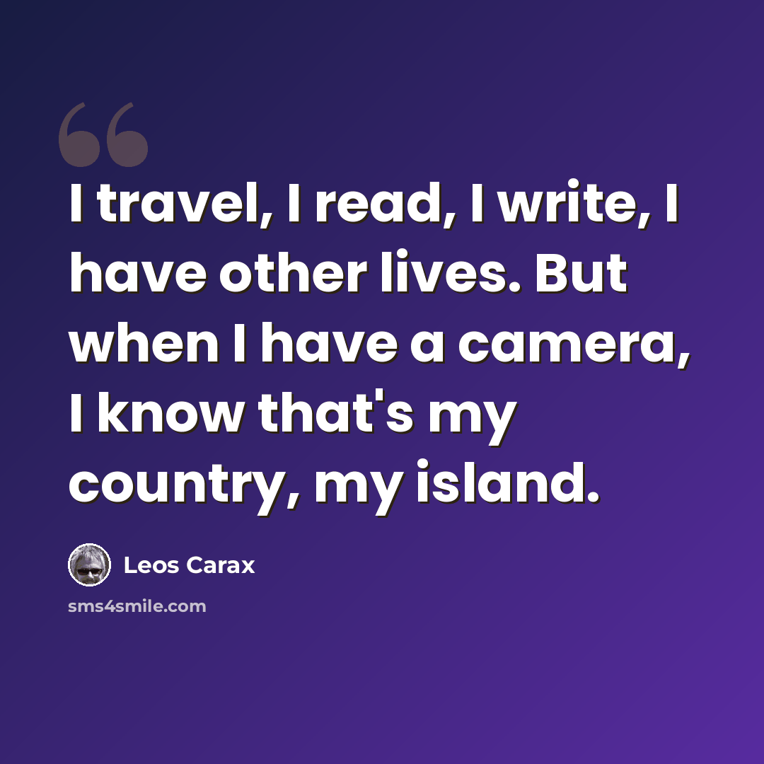 “I travel, I read, I write, I have other lives. But when I have a camera, I know that's my country, my island.” quote by Leos Carax
