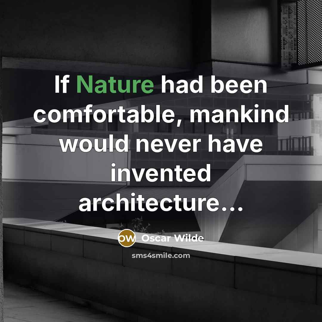 “If Nature had been comfortable, mankind would never have invented architecture...” quote by Oscar Wilde