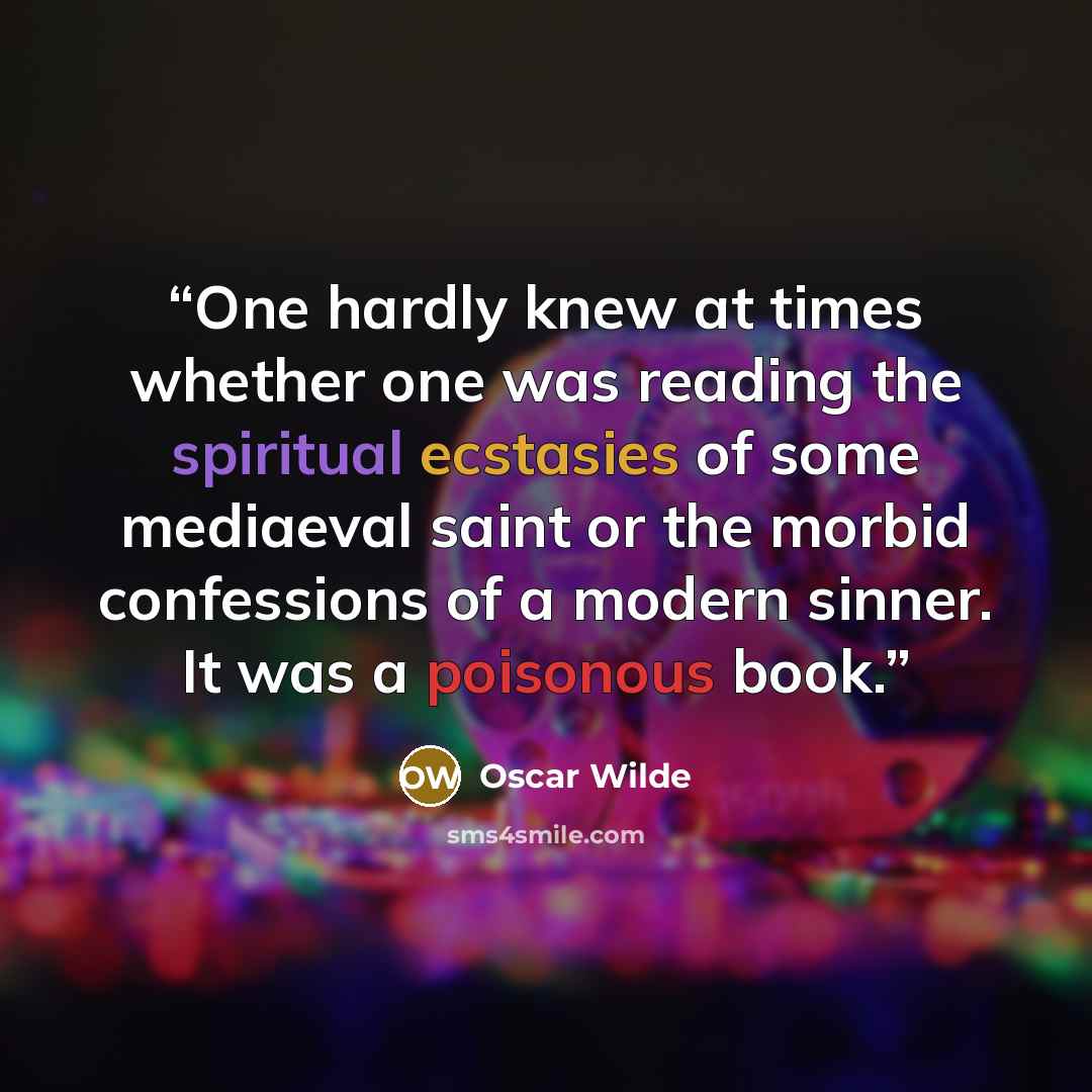 “One hardly knew at times whether one was reading the spiritual ecstasies of some mediaeval saint or the morbid confessions of a modern sinner. It was a poisonous book.” quote by Oscar Wilde