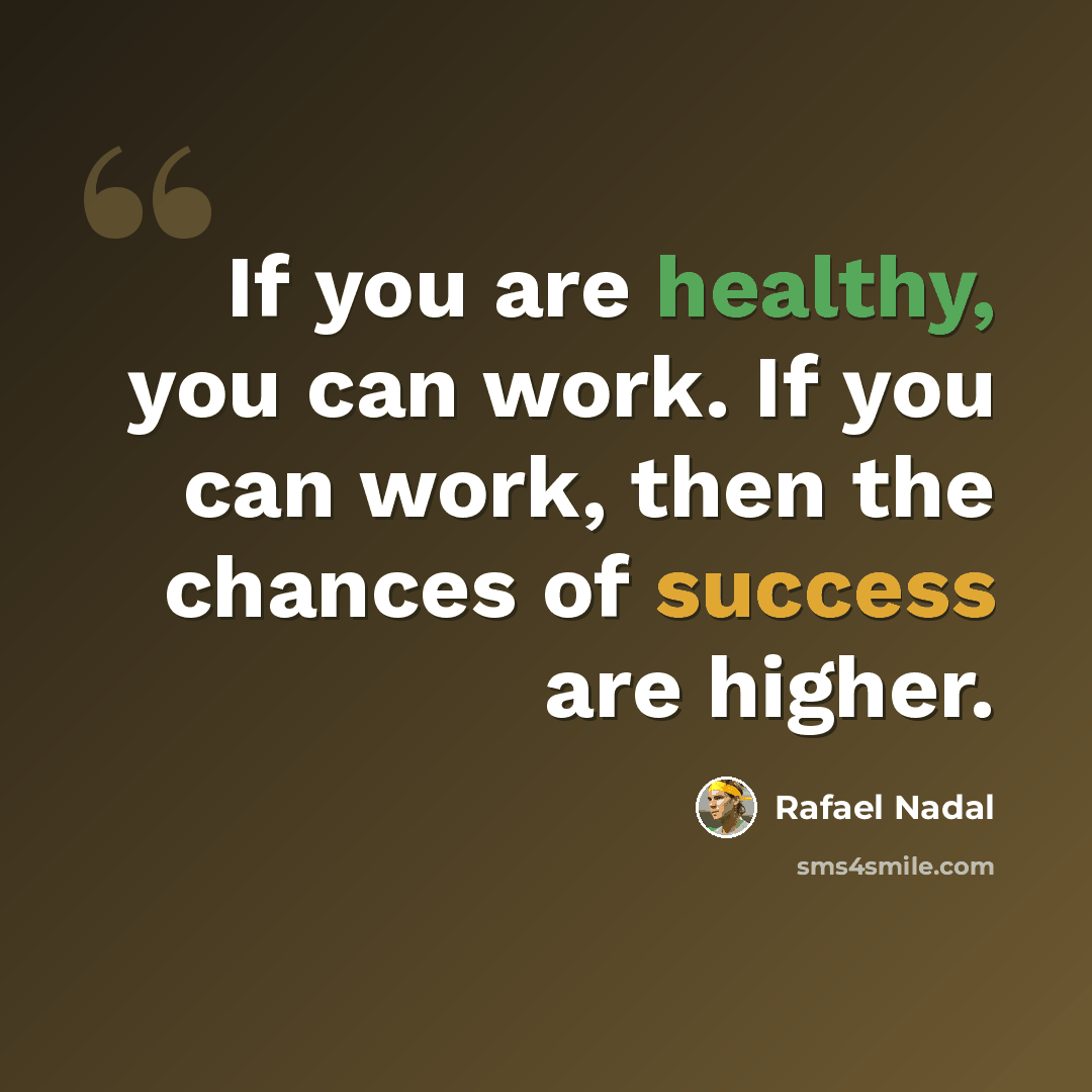 “If you are healthy, you can work. If you can work, then the chances of success are higher.” quote by Rafael Nadal