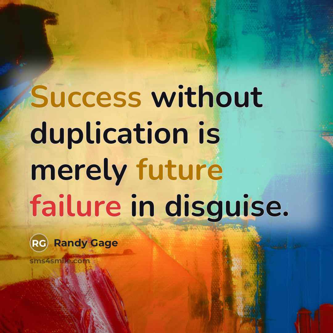 “Success without duplication is merely future failure in disguise.” quote by Randy Gage