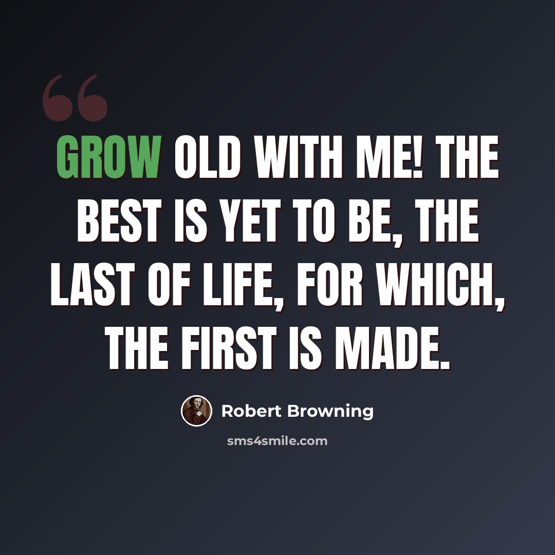 “Grow old with me! The best is yet to be, The last of life, For which, the first is made.” quote by Robert Browning