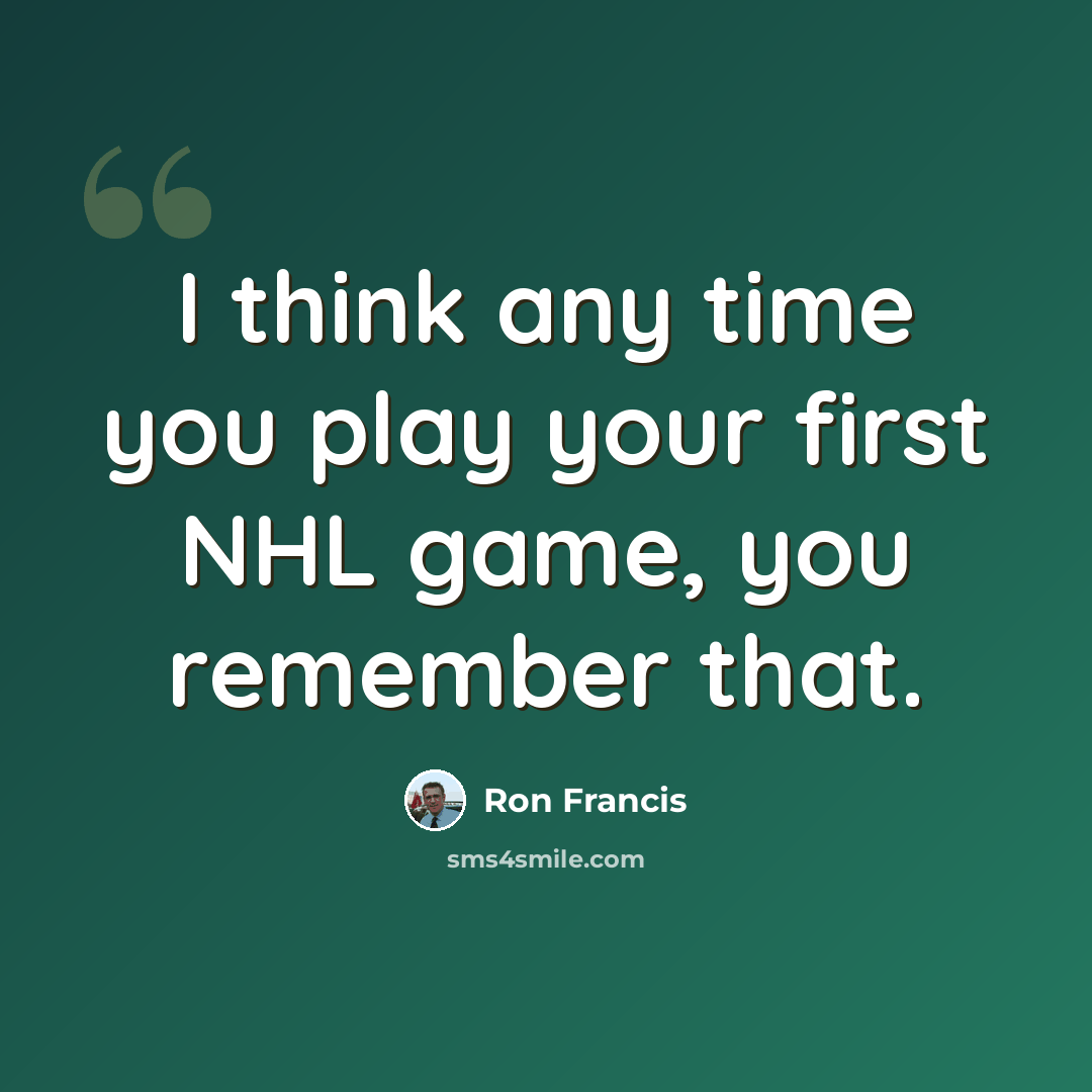 “I think any time you play your first NHL game, you remember that.” quote by Ron Francis