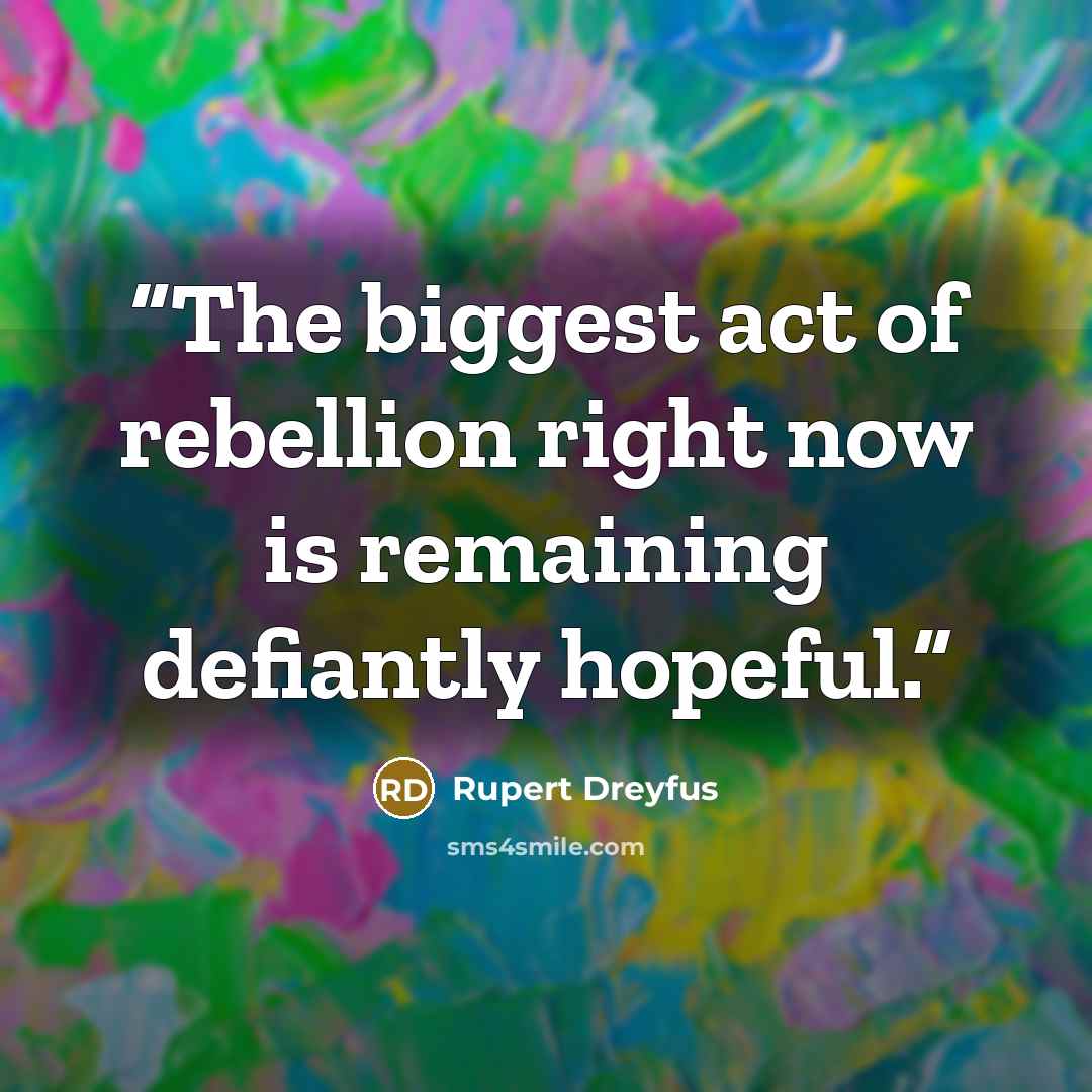 “The biggest act of rebellion right now is remaining defiantly hopeful.” quote by Rupert Dreyfus