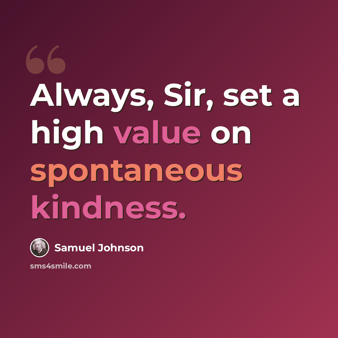 “Always, Sir, set a high value on spontaneous kindness.” quote by Samuel Johnson