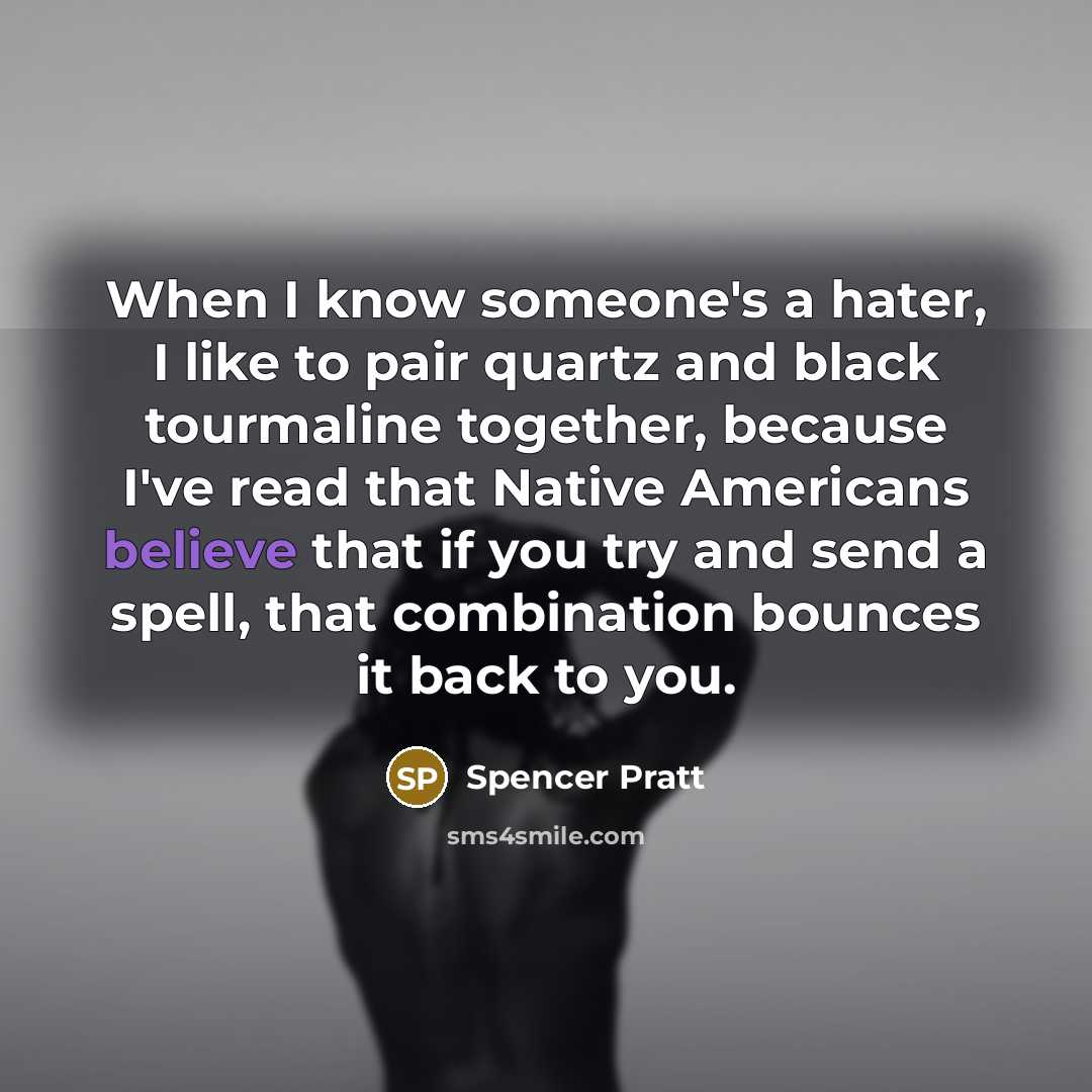 “When I know someone's a hater, I like to pair quartz and black tourmaline together, because I've read that Native Americans believe that if you try and send a spell, that combination bounces it back to you.” quote by Spencer Pratt