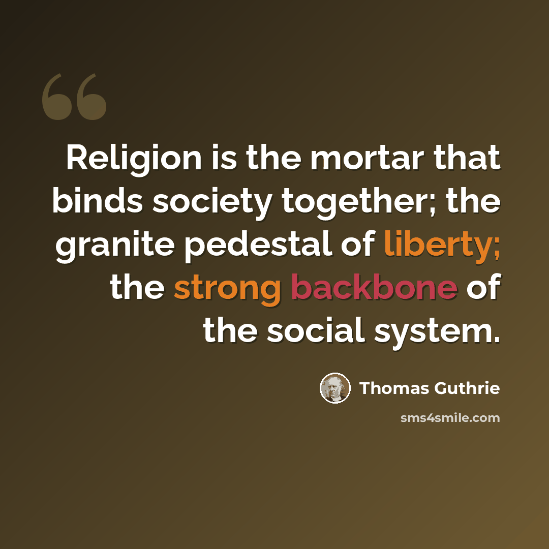 “Religion is the mortar that binds society together; the granite pedestal of liberty; the strong backbone of the social system.” quote by Thomas Guthrie