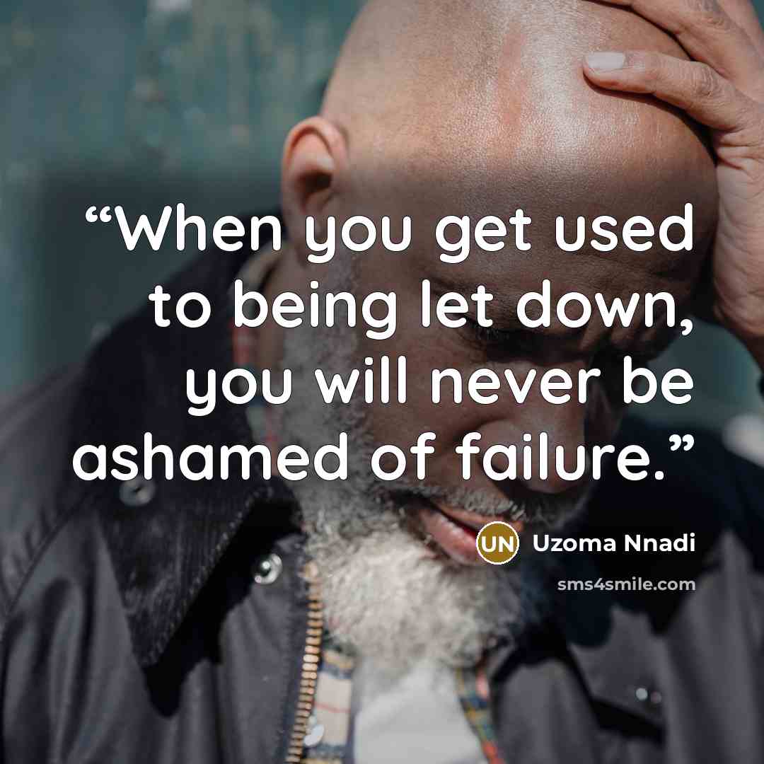“When you get used to being let down, you will never be ashamed of failure.” quote by Uzoma Nnadi