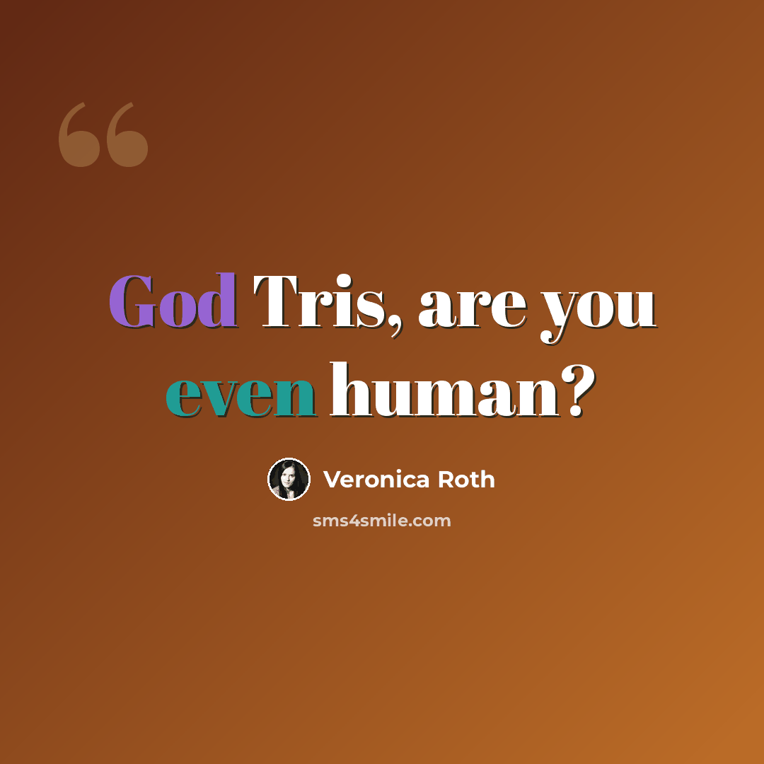 “God Tris, are you even human?” quote by Veronica Roth