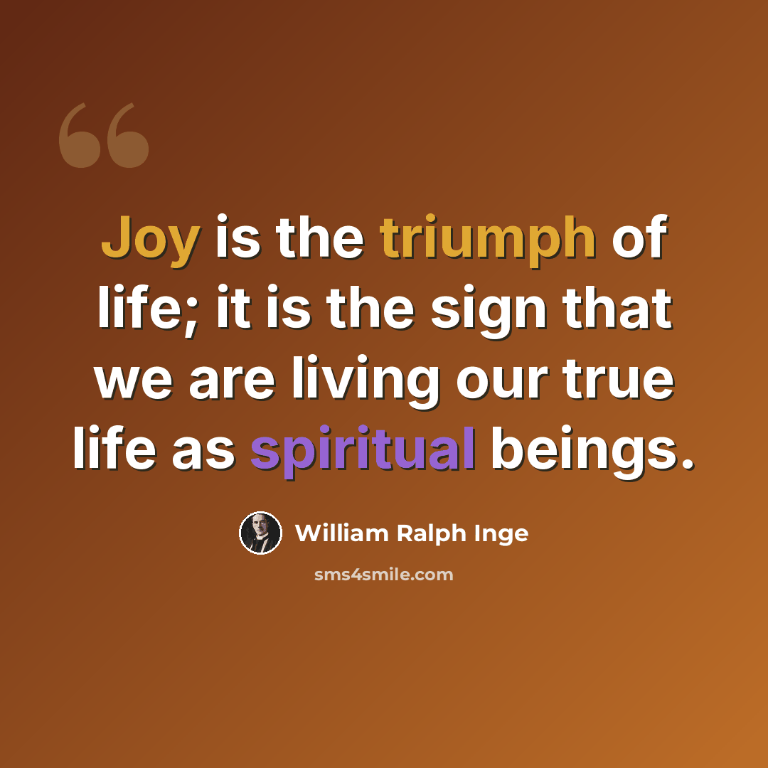 “Joy is the triumph of life; it is the sign that we are living our true life as spiritual beings.” quote by William Ralph Inge