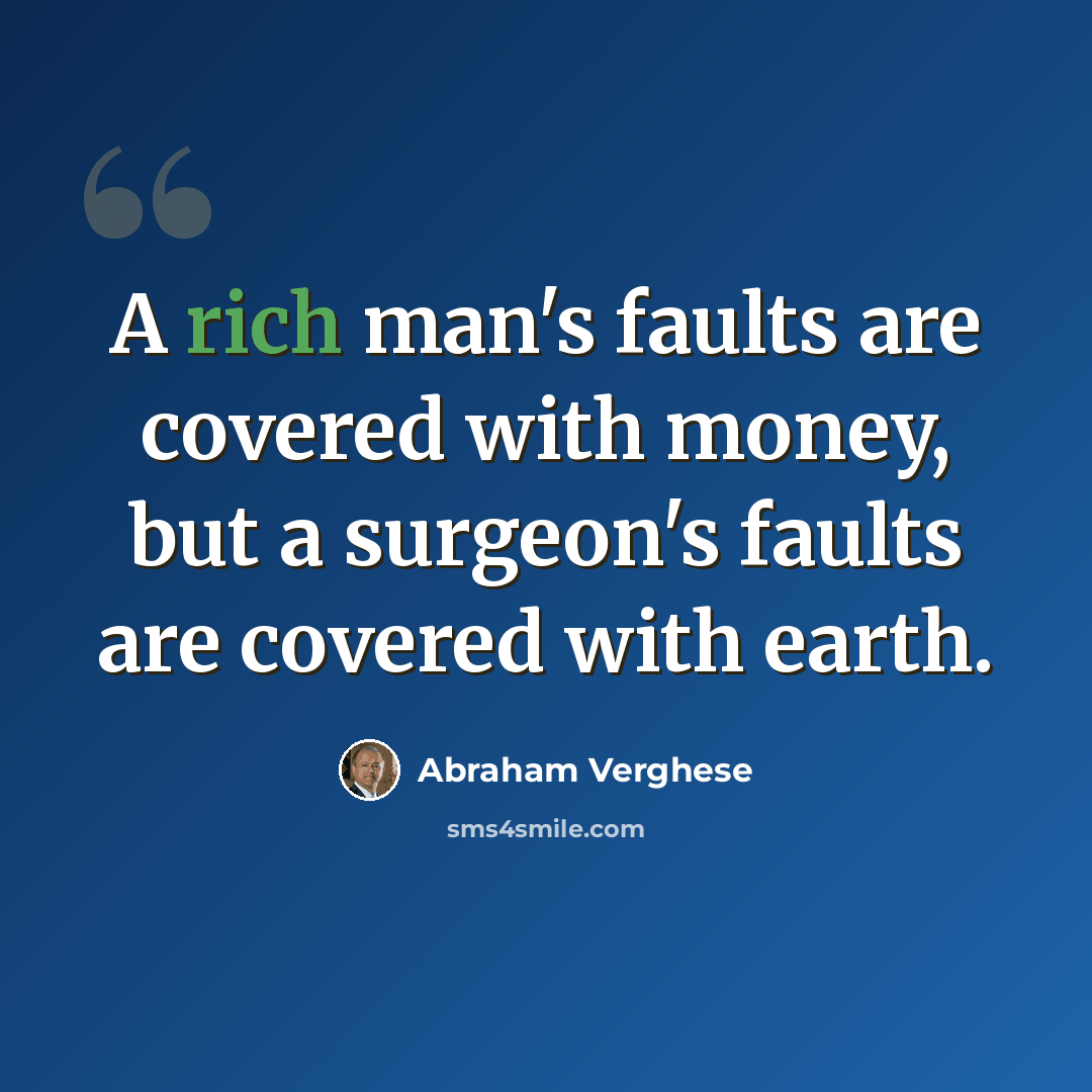 “A rich man's faults are covered with money, but a surgeon's faults are covered with earth.” quote by Abraham Verghese