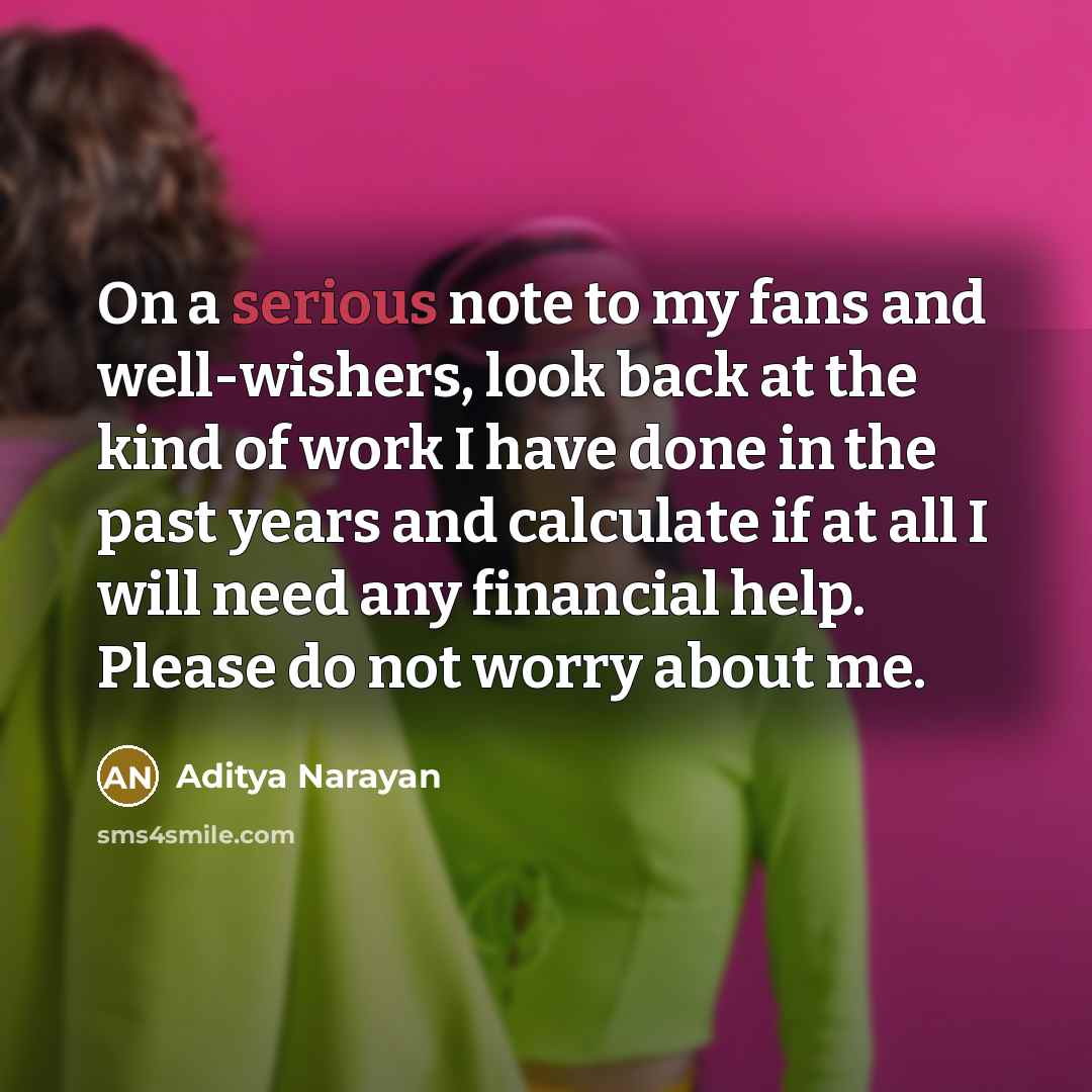 “On a serious note to my fans and well-wishers, look back at the kind of work I have done in the past years and calculate if at all I will need any financial help. Please do not worry about me.” quote by Aditya Narayan