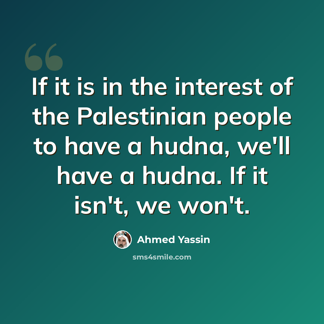 “If it is in the interest of the Palestinian people to have a hudna, we'll have a hudna. If it isn't, we won't.” quote by Ahmed Yassin