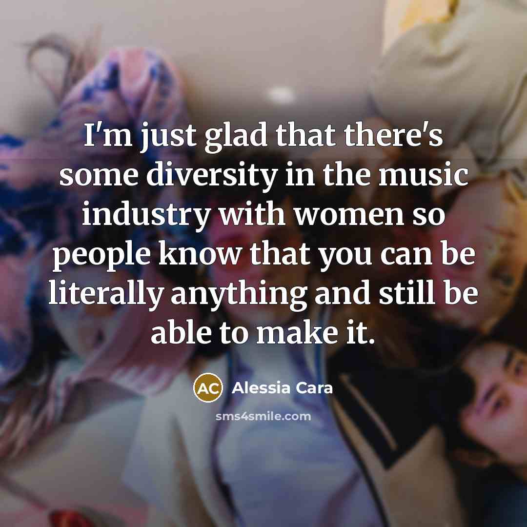 “I'm just glad that there's some diversity in the music industry with women so people know that you can be literally anything and still be able to make it.” quote by Alessia Cara