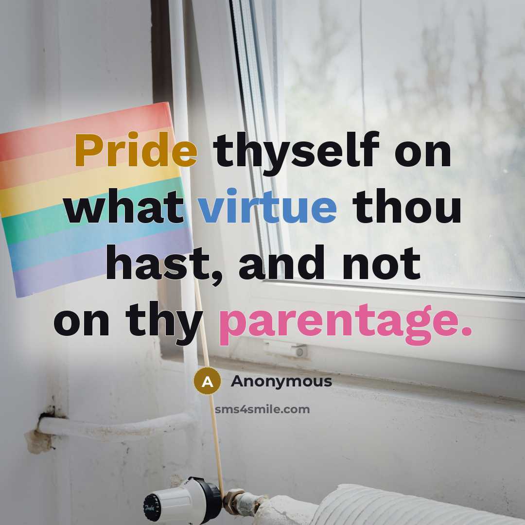 “Pride thyself on what virtue thou hast, and not on thy parentage.” quote by Anonymous