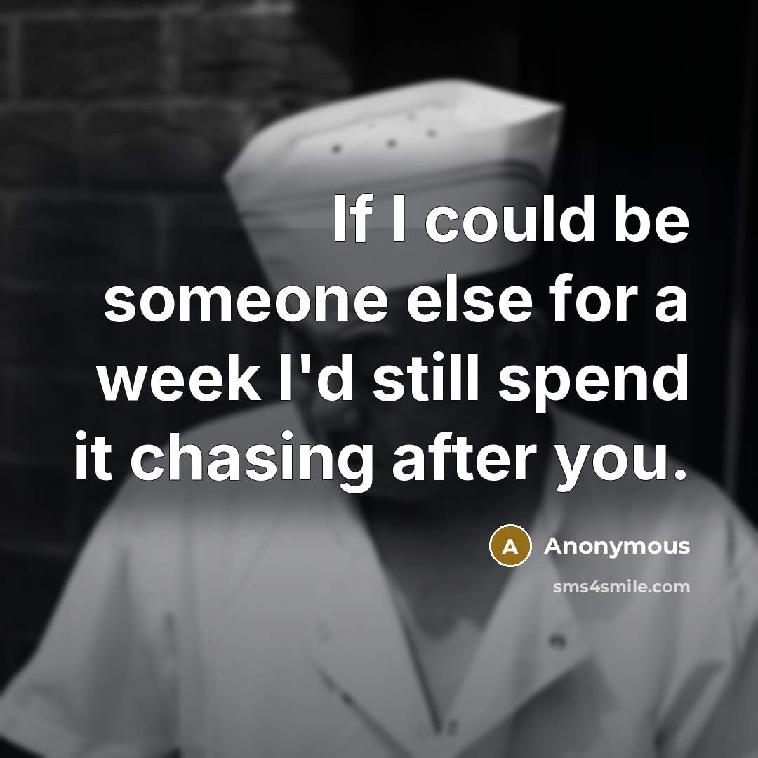 “If I could be someone else for a week I'd still spend it chasing after you.” quote by Anonymous