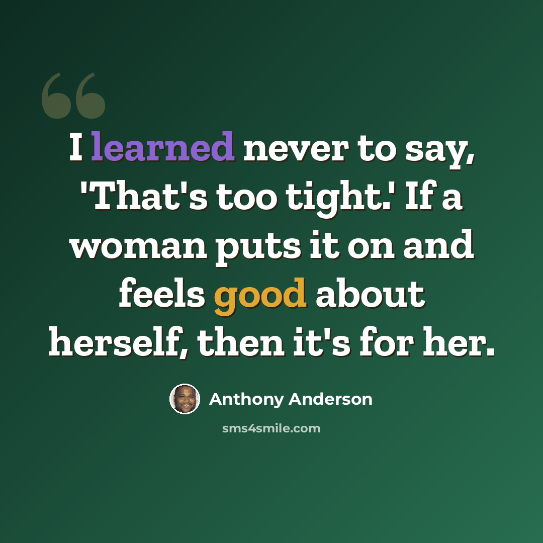 “I learned never to say, 'That's too tight.' If a woman puts it on and feels good about herself, then it's for her.” quote by Anthony Anderson