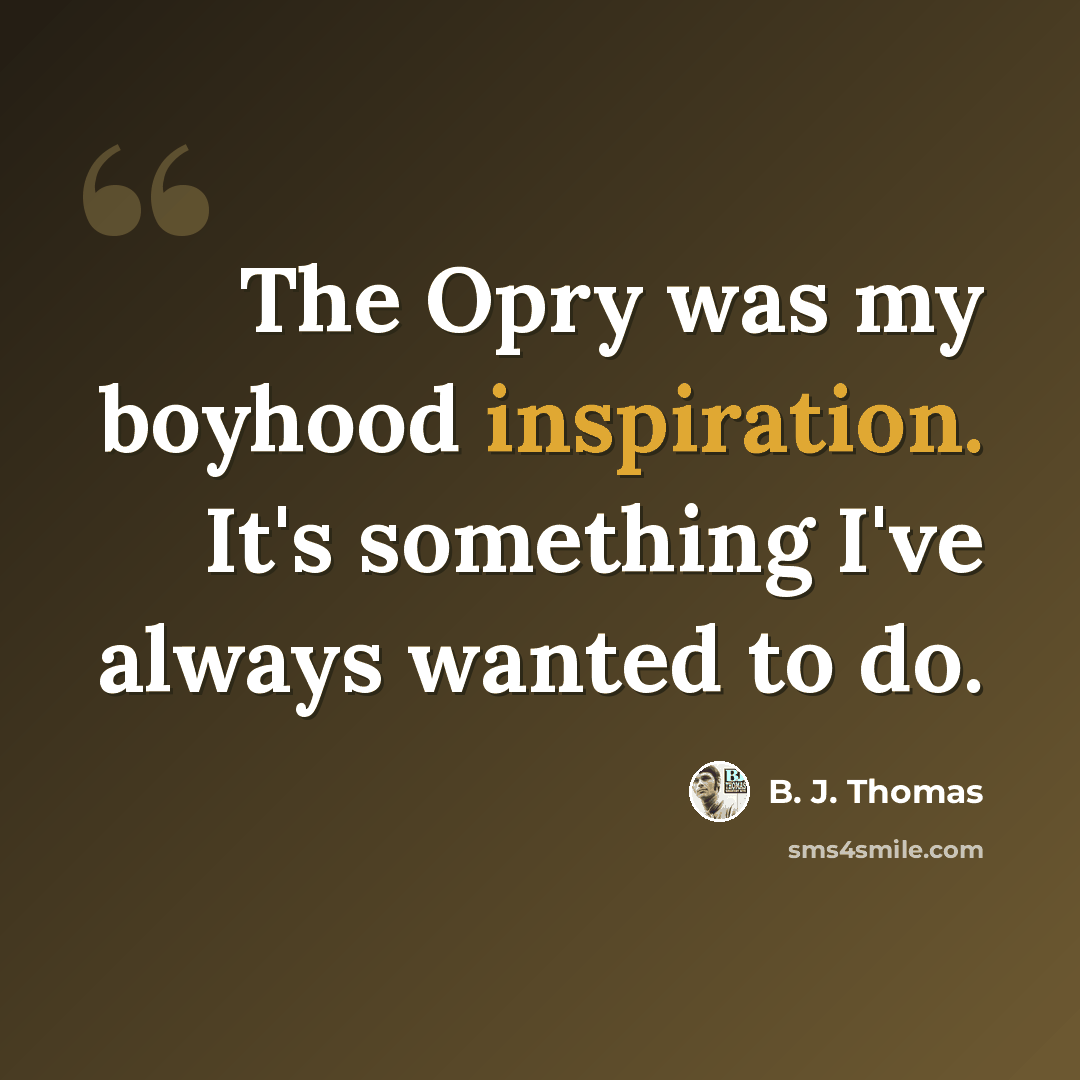 “The Opry was my boyhood inspiration. It's something I've always wanted to do.” quote by B. J. Thomas