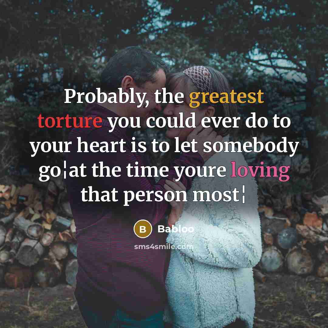 “Probably, the greatest torture you could ever do to your heart is to let somebody go¦at the time youre loving that person most¦” quote by Babloo