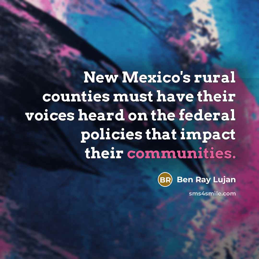 “New Mexico's rural counties must have their voices heard on the federal policies that impact their communities.” quote by Ben Ray Lujan