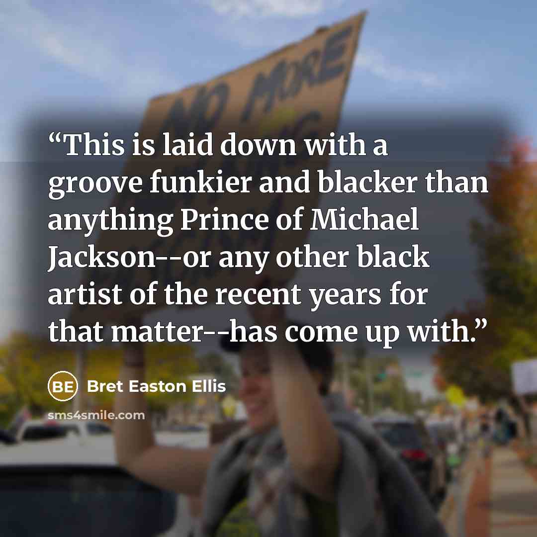 “This is laid down with a groove funkier and blacker than anything Prince of Michael Jackson--or any other black artist of the recent years for that matter--has come up with.” quote by Bret Easton Ellis