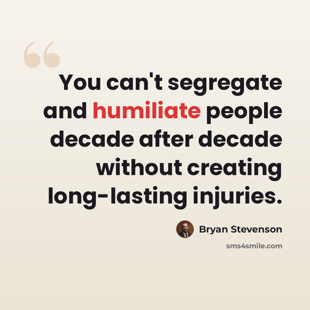 “You can't segregate and humiliate people decade after decade without creating long-lasting injuries.” quote by Bryan Stevenson