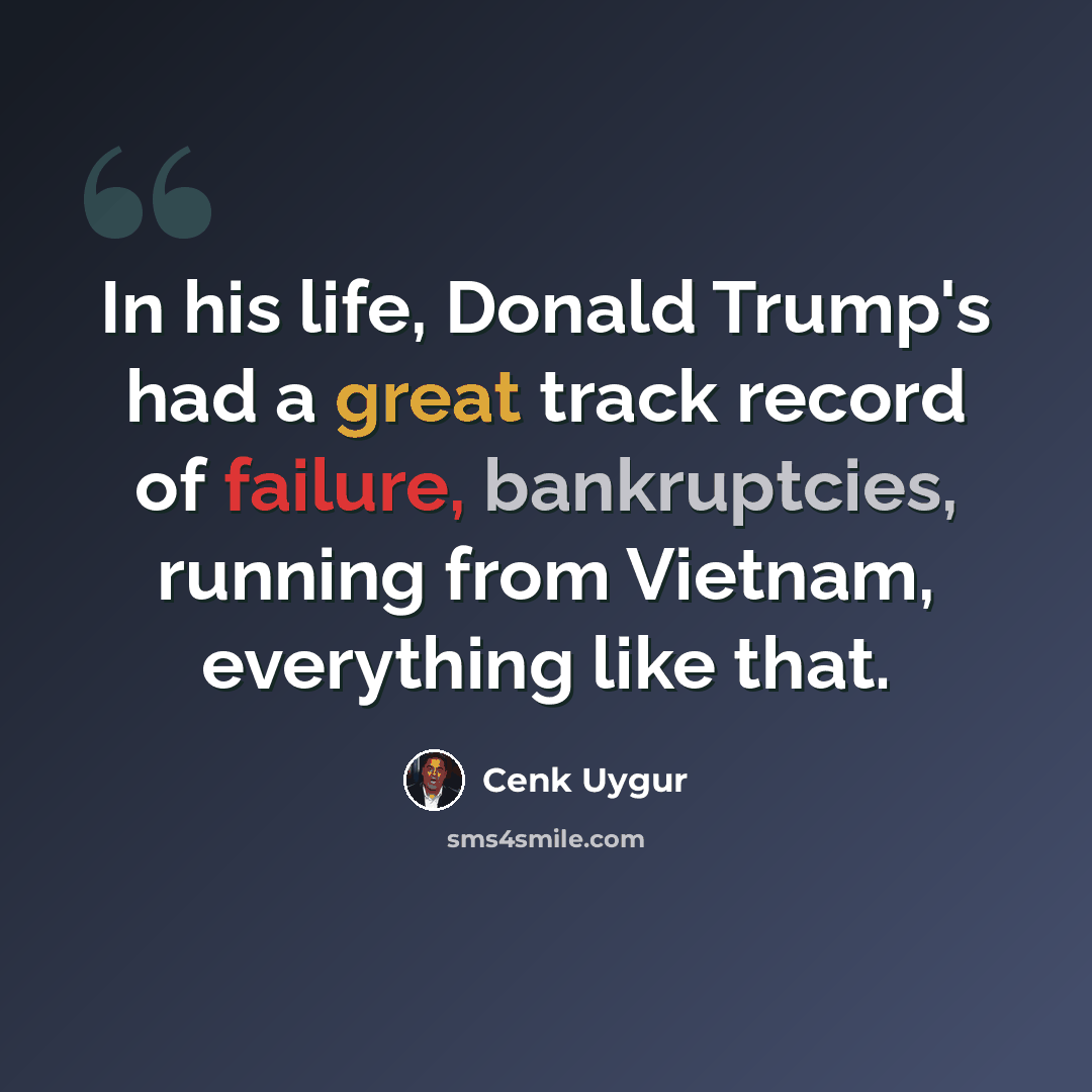 “In his life, Donald Trump's had a great track record of failure, bankruptcies, running from Vietnam, everything like that.” quote by Cenk Uygur