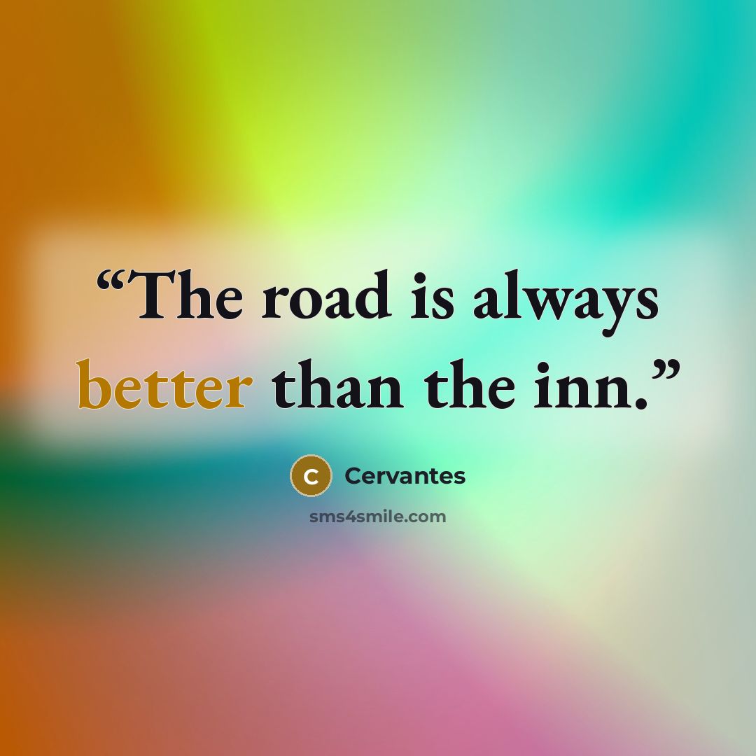 “The road is always better than the inn.” quote by Cervantes